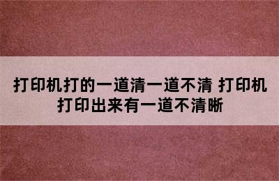 打印机打的一道清一道不清 打印机打印出来有一道不清晰